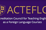 Accreditation Council for Teaching English as a Foreign Language Courses.