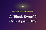 Mt. Gox Repayment Plan — A “Black Swan” in Bitcoin’s history or just FUD?