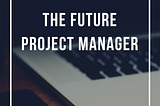 LOOKING AT THE FUTURE: PROJECT MANAGER, 3 SKILLS SEARCHED FOR