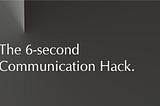 The 6 Second Communication Hack. Leave an extraordinary lasting first impression.