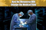 How the Metaverse Will Change the Medical Field | May 19 2022