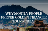 Why Mostly People Prefer Golden Triangle Tours India?