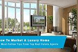 HOW TO MARKET A LUXURY HOME: 6 MUST-FOLLOW TIPS FROM TOP REAL ESTATE AGENTS