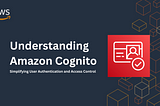 Understanding AWS Cognito: Simplifying User Authentication and Access Control