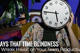 Three Ways that Time Blindness Can Wreak Havoc on Your Team Productivity