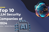 Top 10 LLM Security Companies of 2024