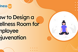 Wellness Room: How to Design a Sanctuary for Employee Rejuvenation