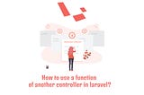 How to use a function of another controller in laravel?