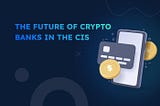 The future of crypto banks in the CIS