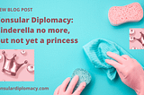 Consular Diplomacy: Cinderella no more, but not yet a princess
