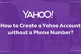 How to Create a Yahoo Account without a Phone Number?