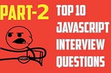 Top 10 JavaScript Interview Questions — Part -2