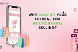 Why Shopify Plus is Ideal for Multichannel Selling?