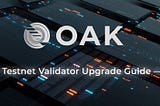[Tutorial] OAK Testnet Validator Upgrade Guide — v1.0.1