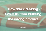 Case Study: How stack ranking saved us from building the wrong product