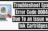 Troubleshoot Epson Error Code 00043, Due To an Issue with Ink Cartridges