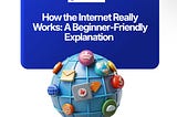 How the Internet Works: A Beginner-Friendly Guide
