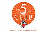 Book Review — The 5AM Club: Own your morning, elevate your life
