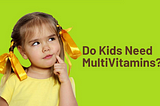 Do Kids Need MultiVitamins?