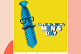 International Men’s Day- Celebrating being a living example of sacrifices!