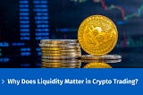 Why Does Liquidity Matter in Crypto Trading