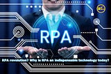 RPA revolution? Why is RPA an indispensable technology today?