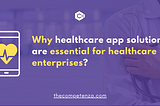 Why Healthcare app solutions are essential for healthcare enterprises?