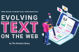 On a dark blue background, the words “Web-Based Conceptual Portmanteau” appear on the left in white text above a large title which states “Evolving Text on the Web — by The Society Library” in pink and white. To the right of the title, is an image of a cartoon person holding a giant pencil. They are sketching on what appears to be a piece of paper with text and image symbols laid over a laptop screen. Pop-up speech bubbles with a heart, a star, and “…” indicating speech appear above the laptop.