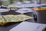 Why there is no longer a UX/UI Designer?