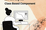 Let's dive deep into the class component.