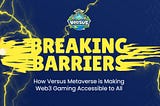 Breaking Barriers: How Versus Metaverse is Making Web3 Gaming Accessible to All