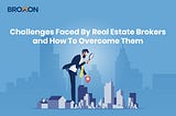 Challenges Faced By Real Estate Brokers and How To Overcome Them