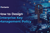 How to Design Enterprise Key Management Policy