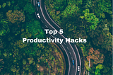 Top 5 Productivity Hacks