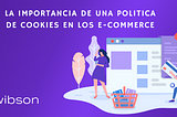 LA IMPORTANCIA DE UNA POLITICA DE COOKIES EN LA INDUSTRIA DE LOS E-COMMERCE