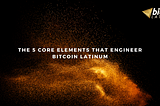 The 5 core elements that engineer Bitcoin Latinum