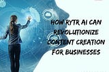 “How Rytr AI Can Revolutionize Content Creation for Businesses”