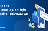 E-Para Kuruluşları için Dijital Cüzdanlar