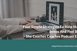 Four Simple Strategies To Help Manage Stress And Feel Better Ep:013 — She Coaches Coaches Podcast