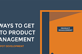 4 Ways to Get Into Product Management