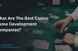 What Are The Best Casino Game Development Companies?