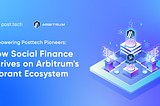 Empowering PostTech Pioneers: How Social Finance Thrives on Arbitrum’s Vibrant Ecosystem