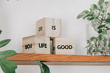wooden blocks on a shelf that says life is good.