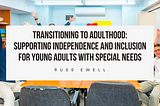 Transitioning to Adulthood: Supporting Independence and Inclusion for Young Adults with Special…