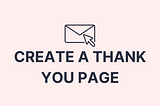 The image says, “Create a thank you page.”