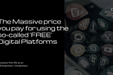 The Massive price you pay for using the so-called ‘FREE’ Digital Platforms like Facebook and…