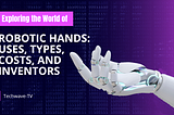 "Exploring the World of Robotic Hands: Uses, Types, Costs, and Inventors"