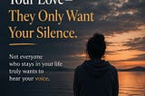 Some People Don’t Want Your Love — They Only Want Your Silence.