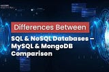 Differences Between SQL & NoSQL Databases — MySQL & MongoDB Comparison