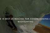 The 10 Best US Beaches for Handboarding and Bodysurfing